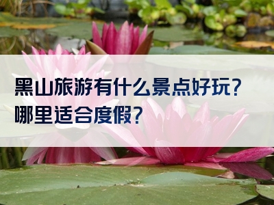黑山旅游有什么景点好玩？哪里适合度假？