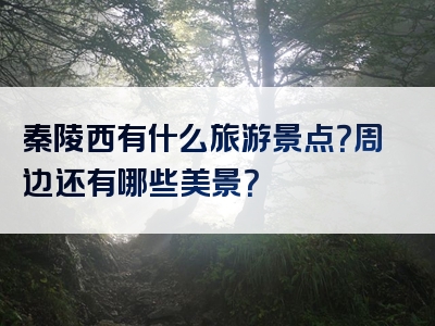 秦陵西有什么旅游景点？周边还有哪些美景？