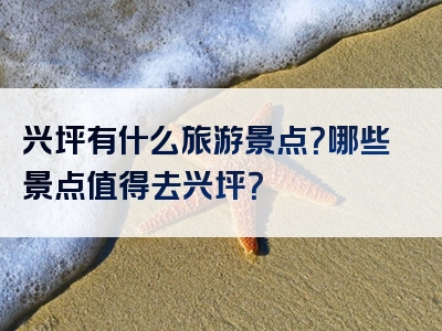 兴坪有什么旅游景点？哪些景点值得去兴坪？