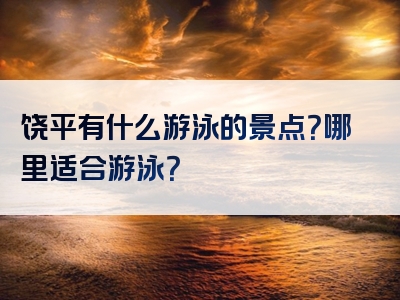 饶平有什么游泳的景点？哪里适合游泳？
