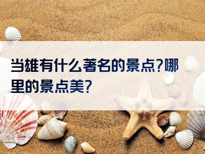 当雄有什么著名的景点？哪里的景点美？