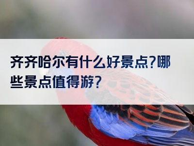 齐齐哈尔有什么好景点？哪些景点值得游？