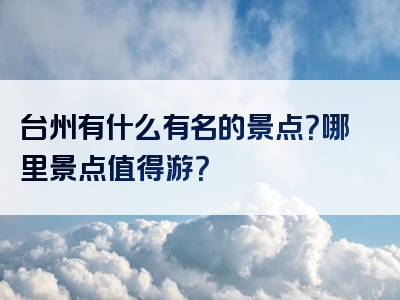 台州有什么有名的景点？哪里景点值得游？