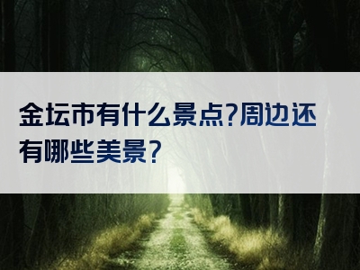 金坛市有什么景点？周边还有哪些美景？