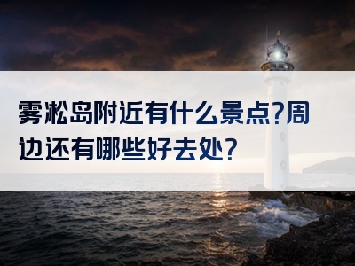 雾凇岛附近有什么景点？周边还有哪些好去处？