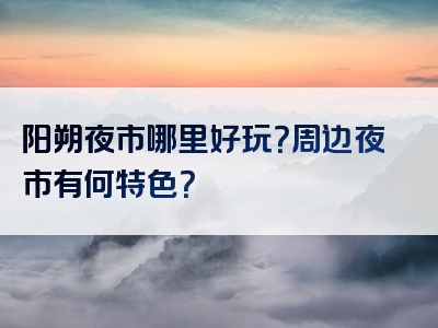 阳朔夜市哪里好玩？周边夜市有何特色？
