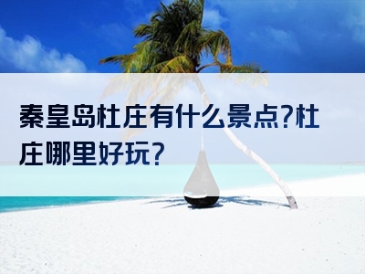秦皇岛杜庄有什么景点？杜庄哪里好玩？