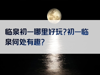 临泉初一哪里好玩？初一临泉何处有趣？