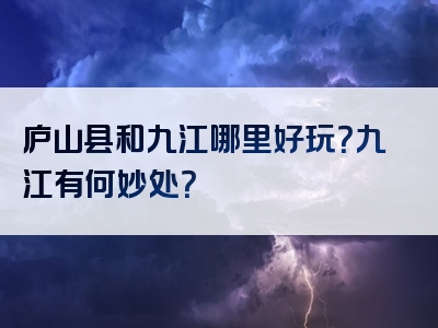 庐山县和九江哪里好玩？九江有何妙处？