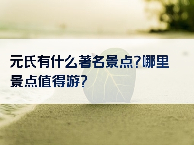 元氏有什么著名景点？哪里景点值得游？