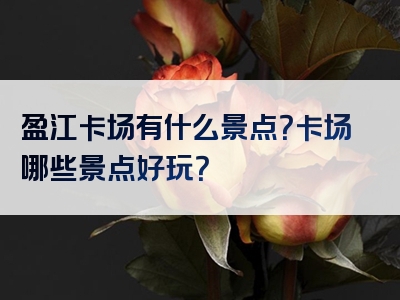 盈江卡场有什么景点？卡场哪些景点好玩？