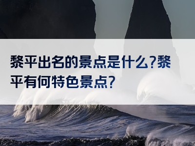 黎平出名的景点是什么？黎平有何特色景点？