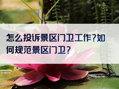 怎么投诉景区门卫工作？如何规范景区门卫？