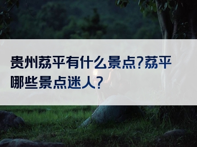 贵州荔平有什么景点？荔平哪些景点迷人？