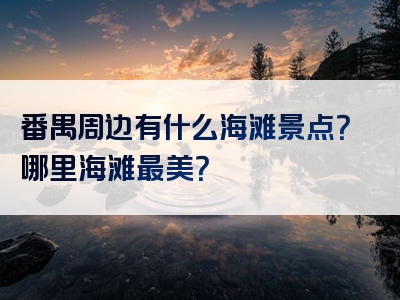 番禺周边有什么海滩景点？哪里海滩最美？