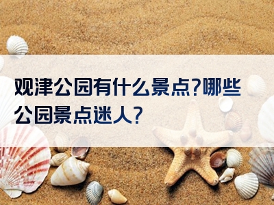 观津公园有什么景点？哪些公园景点迷人？
