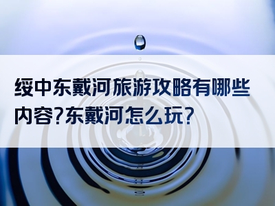 绥中东戴河旅游攻略有哪些内容？东戴河怎么玩？