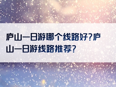 庐山一日游哪个线路好？庐山一日游线路推荐？