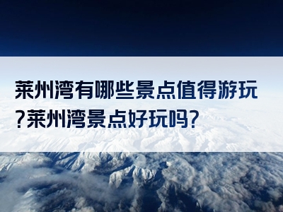 莱州湾有哪些景点值得游玩？莱州湾景点好玩吗？
