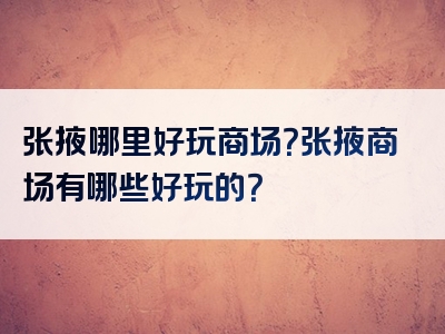 张掖哪里好玩商场？张掖商场有哪些好玩的？