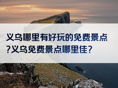 义乌哪里有好玩的免费景点？义乌免费景点哪里佳？