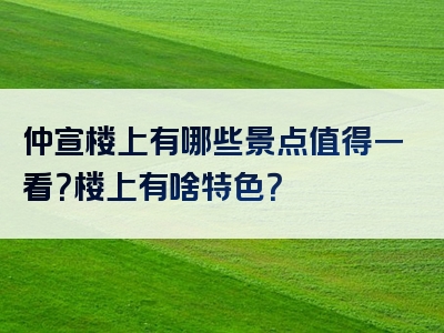 仲宣楼上有哪些景点值得一看？楼上有啥特色？