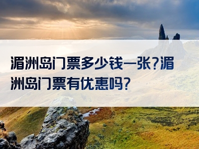 湄洲岛门票多少钱一张？湄洲岛门票有优惠吗？