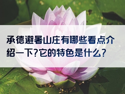承德避暑山庄有哪些看点介绍一下？它的特色是什么？