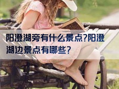 阳澄湖旁有什么景点？阳澄湖边景点有哪些？