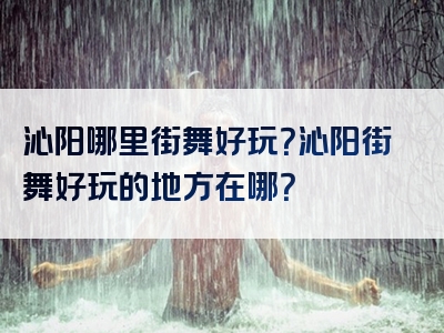 沁阳哪里街舞好玩？沁阳街舞好玩的地方在哪？