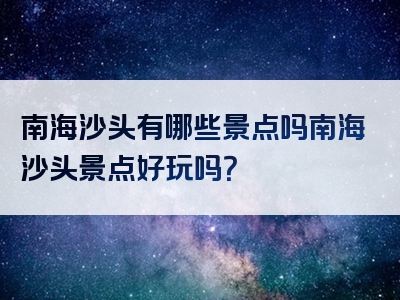 南海沙头有哪些景点吗南海沙头景点好玩吗？