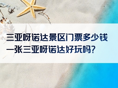 三亚呀诺达景区门票多少钱一张三亚呀诺达好玩吗？