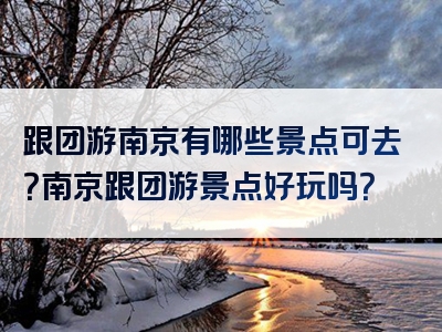跟团游南京有哪些景点可去？南京跟团游景点好玩吗？