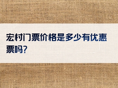 宏村门票价格是多少有优惠票吗？