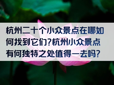 杭州二十个小众景点在哪如何找到它们？杭州小众景点有何独特之处值得一去吗？