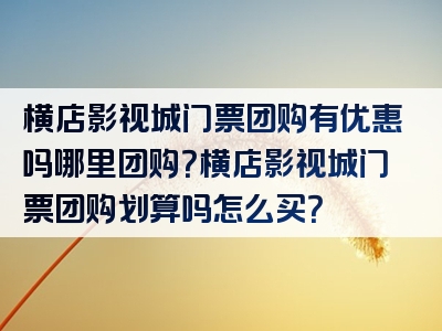 横店影视城门票团购有优惠吗哪里团购？横店影视城门票团购划算吗怎么买？