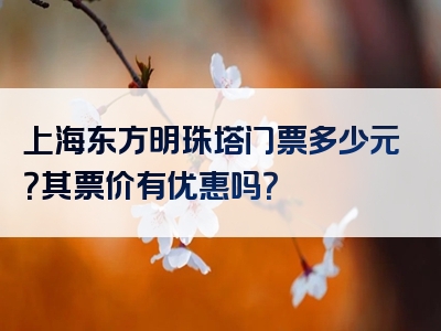 上海东方明珠塔门票多少元？其票价有优惠吗？