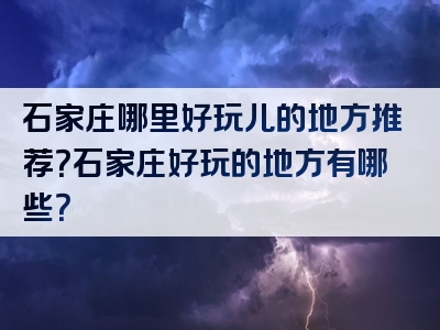 石家庄哪里好玩儿的地方推荐？石家庄好玩的地方有哪些？