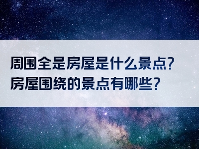周围全是房屋是什么景点？房屋围绕的景点有哪些？