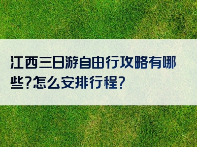 江西三日游自由行攻略有哪些？怎么安排行程？