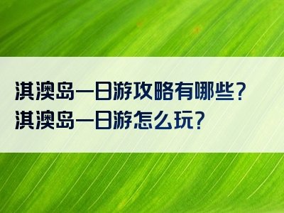 淇澳岛一日游攻略有哪些？淇澳岛一日游怎么玩？
