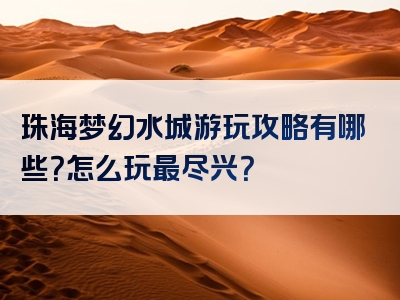 珠海梦幻水城游玩攻略有哪些？怎么玩最尽兴？