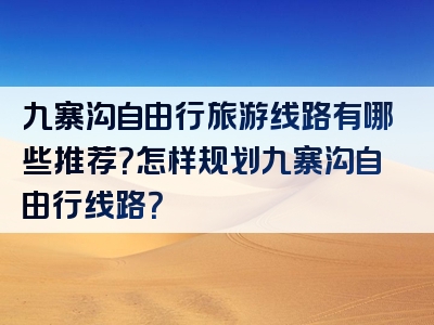 九寨沟自由行旅游线路有哪些推荐？怎样规划九寨沟自由行线路？