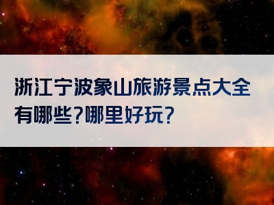 浙江宁波象山旅游景点大全有哪些？哪里好玩？