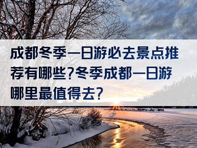 成都冬季一日游必去景点推荐有哪些？冬季成都一日游哪里最值得去？