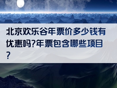 北京欢乐谷年票价多少钱有优惠吗？年票包含哪些项目？