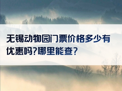 无锡动物园门票价格多少有优惠吗？哪里能查？