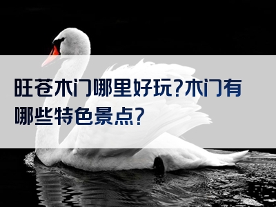 旺苍木门哪里好玩？木门有哪些特色景点？