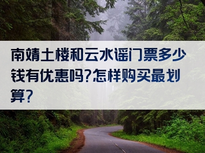 南靖土楼和云水谣门票多少钱有优惠吗？怎样购买最划算？