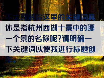 不太理解你这里的关键词具体是指杭州西湖十景中的哪一个景的名称呢？请明确一下关键词以便我进行标题创作。